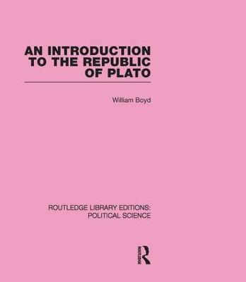 An Introduction to the Republic of Plato (Routledge Library Editions: Political Science Volume 21) - William Boyd - cover