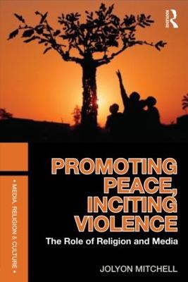 Promoting Peace, Inciting Violence: The Role of Religion and Media - Jolyon Mitchell - cover