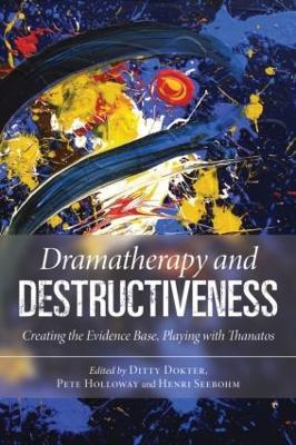 Dramatherapy and Destructiveness: Creating the Evidence Base, Playing with Thanatos - cover