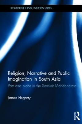 Religion, Narrative and Public Imagination in South Asia: Past and Place in the Sanskrit Mahabharata - James Hegarty - cover