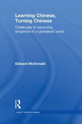 Learning Chinese, Turning Chinese: Challenges to Becoming Sinophone in a Globalised World - Edward McDonald - cover