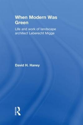 When Modern Was Green: Life and Work of Landscape Architect Leberecht Migge - David Haney - cover