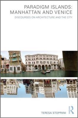 Paradigm Islands: Manhattan and Venice: Discourses on Architecture and the City - Teresa Stoppani - cover