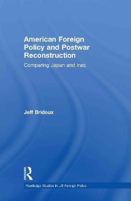 American Foreign Policy and Postwar Reconstruction: Comparing Japan and Iraq - Jeff Bridoux - cover