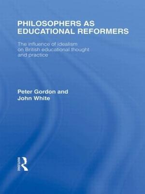 Philosophers as Educational Reformers (International Library of the Philosophy of Education Volume 10): The Influence of Idealism on British Educational Thought - Peter Gordon,John White - cover