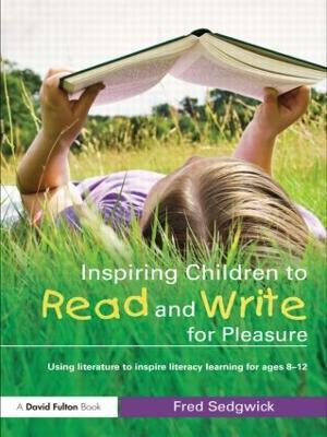 Inspiring Children to Read and Write for Pleasure: Using Literature to Inspire Literacy learning for Ages 8-12 - Fred Sedgwick - cover