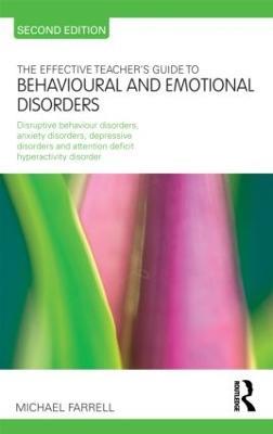 The Effective Teacher's Guide to Behavioural and Emotional Disorders: Disruptive Behaviour Disorders, Anxiety Disorders, Depressive Disorders, and Attention Deficit Hyperactivity Disorder - Michael Farrell - cover