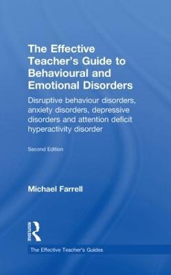 The Effective Teacher's Guide to Behavioural and Emotional Disorders: Disruptive Behaviour Disorders, Anxiety Disorders, Depressive Disorders, and Attention Deficit Hyperactivity Disorder - Michael Farrell - cover