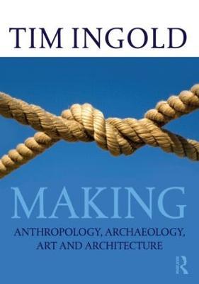 Making: Anthropology, Archaeology, Art and Architecture - Tim Ingold - cover