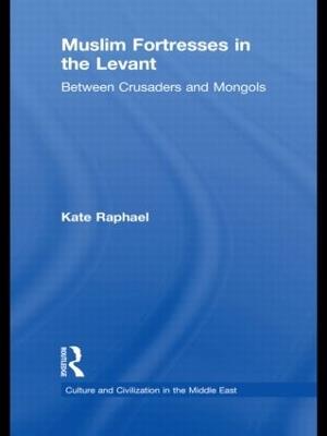 Muslim Fortresses in the Levant: Between Crusaders and Mongols - Kate Raphael - cover