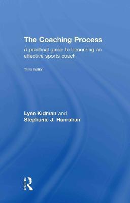 The Coaching Process: A Practical Guide to Becoming an Effective Sports Coach - Lynn Kidman,Stephanie J. Hanrahan - cover