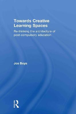 Towards Creative Learning Spaces: Re-thinking the Architecture of Post-Compulsory Education - Jos Boys - cover