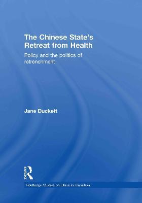 The Chinese State's Retreat from Health: Policy and the Politics of Retrenchment - Jane Duckett - cover