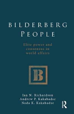 Bilderberg People: Elite Power and Consensus in World Affairs - Ian Richardson,Andrew Kakabadse,Nada Kakabadse - cover