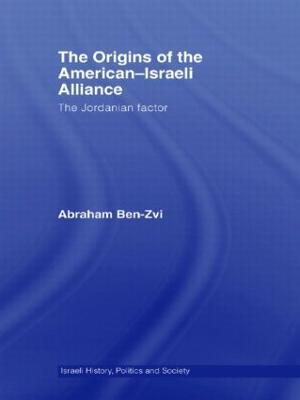 The Origins of the American-Israeli Alliance: The Jordanian Factor - Abraham Ben-Zvi - cover