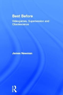 Best Before: Videogames, Supersession and Obsolescence - James Newman - cover
