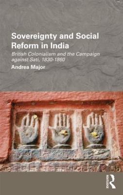 Sovereignty and Social Reform in India: British Colonialism and the Campaign against Sati, 1830-1860 - Andrea Major - cover