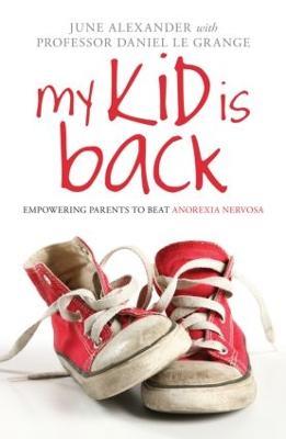 My Kid is Back: Empowering Parents to Beat Anorexia Nervosa - June Alexander,Daniel Le Grange - cover
