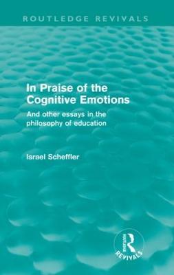 In Praise of the Cognitive Emotions (Routledge Revivals): And Other Essays in the Philosophy of Education - Israel Scheffler - cover