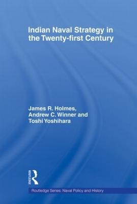 Indian Naval Strategy in the Twenty-first Century - James R. Holmes,Andrew C. Winner,Toshi Yoshihara - cover