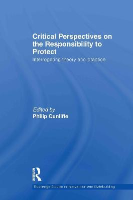 Critical Perspectives on the Responsibility to Protect: Interrogating Theory and Practice - cover