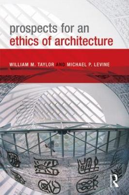 Prospects for an Ethics of Architecture - William M. Taylor,Michael P. Levine - cover