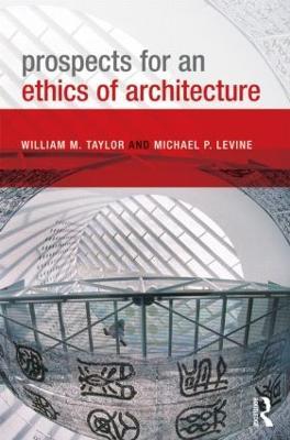 Prospects for an Ethics of Architecture - William M. Taylor,Michael P. Levine - cover