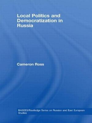 Local Politics and Democratization in Russia - Cameron Ross - cover