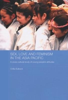 Sex, Love and Feminism in the Asia Pacific: A Cross-Cultural Study of Young People's Attitudes - Chilla Bulbeck - cover