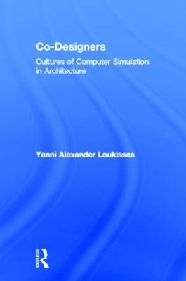 Co-Designers: Cultures of Computer Simulation in Architecture - Yanni Loukissas - cover