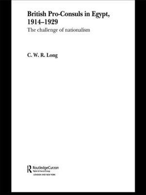 British Pro-Consuls in Egypt, 1914-1929: The Challenge of Nationalism - C. W. R. Long - cover