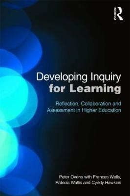 Developing Inquiry for Learning: Reflecting Collaborative Ways to Learn How to Learn in Higher Education - Peter Ovens,Frances Wells,Patricia Wallis - cover