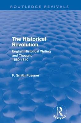 The Historical Revolution (Routledge Revivals): English Historical Writing and Thought 1580-1640 - Frank Smith Fussner - cover