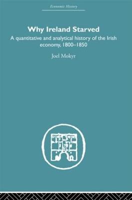 Why Ireland Starved: A Quantitative and Analytical History of the Irish Economy, 1800-1850 - Joel Mokyr - cover