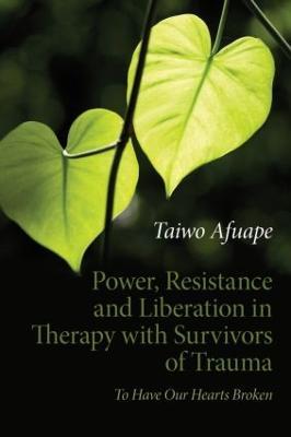 Power, Resistance and Liberation in Therapy with Survivors of Trauma: To Have Our Hearts Broken - Taiwo Afuape - cover