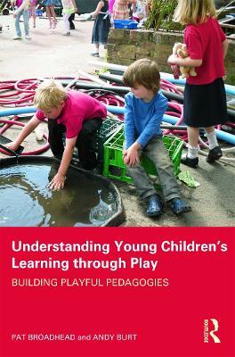 Understanding Young Children's Learning through Play: Building playful pedagogies - Pat Broadhead,Andy Burt - cover