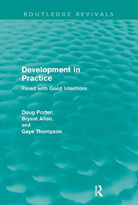 Development in Practice (Routledge Revivals): Paved with good intentions - Doug Porter,Bryant Allen,Gaye Thompson - cover