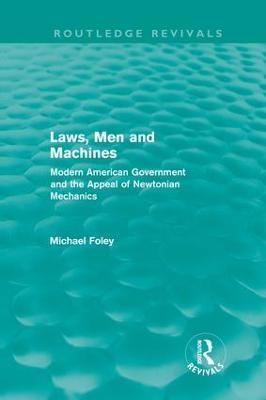 Laws, Men and Machines: Modern American Government and the Appeal of Newtonian Mechanics - Michael Foley - cover