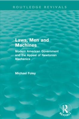 Laws, Men and Machines: Modern American Government and the Appeal of Newtonian Mechanics - Michael Foley - cover