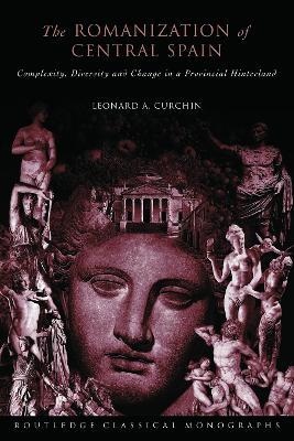 The Romanization of Central Spain: Complexity, Diversity and Change in a Provincial Hinterland - Leonard A. Curchin - cover