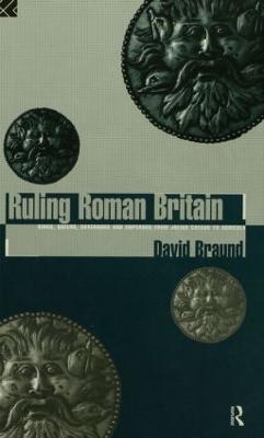 Ruling Roman Britain: Kings, Queens, Governors and Emperors from Julius Caesar to Agricola - David Braund - cover