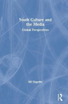 Youth Culture and the Media: Global Perspectives - Bill Osgerby - cover