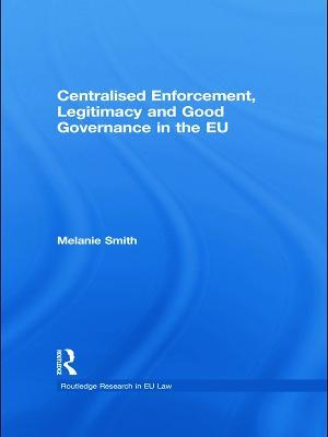 Centralised Enforcement, Legitimacy and Good Governance in the EU - Melanie Smith - cover