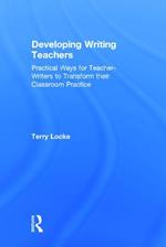 Developing Writing Teachers: Practical Ways for Teacher-Writers to Transform their Classroom Practice