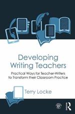 Developing Writing Teachers: Practical Ways for Teacher-Writers to Transform their Classroom Practice