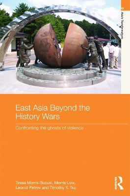 East Asia Beyond the History Wars: Confronting the Ghosts of Violence - Tessa Morris-Suzuki,Morris Low,Leonid Petrov - cover