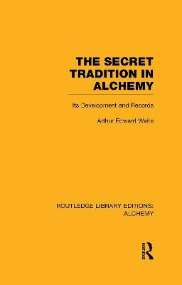 The Secret Tradition in Alchemy: Its Development and Records - Arthur Edward Waite - cover