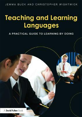 Teaching and Learning Languages: A practical guide to learning by doing - Jemma Buck,Christopher Wightwick - cover