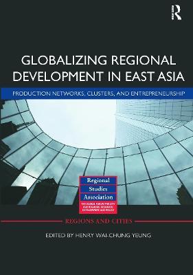 Globalizing Regional Development in East Asia: Production Networks, Clusters, and Entrepreneurship - cover