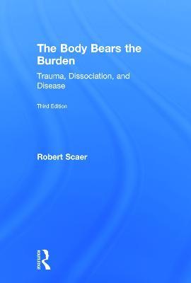 The Body Bears the Burden: Trauma, Dissociation, and Disease - Robert Scaer - cover